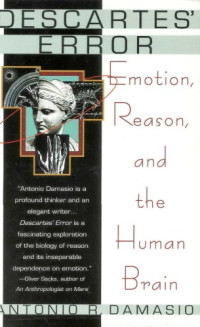 Antonio R. Damasio — Descartes' Error - Emotion, Reason, and the Human Brain (1st ed. 1994)