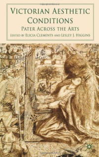 Elicia Clements, Lesley J. Higgins — Victorian Aesthetic Conditions - Pater Across the Arts