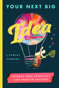 Samuel Sanders — Your Next Big Idea: Improve Your Creativity and Problem-Solving