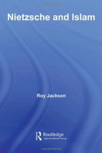 Roy Jackson — Nietzsche and Islam (Routledge Advances in Middle East and Islamic Studies)