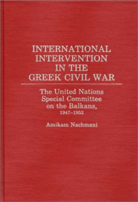 Amikam Nachmani — International Intervention in the Greek Civil War: The United Nations Special Committee on the Balkans, 1947-1952