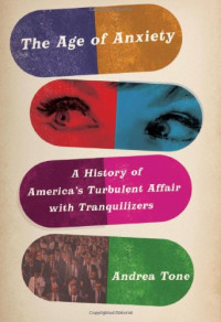 Andrea Tone — The Age of Anxiety: A History of America's Turbulent Affair with Tranquilizers