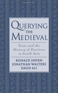 Ronald Inden, Jonathan Walters, Daud Ali — Querying the Medieval - Texts and the History of Practices in South Asia
