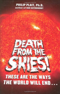 Philip Plait — Death from the Skies!: These Are the Ways the World Will End . . .