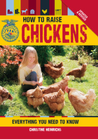 Christine Heinrichs — The How to Raise Chickens: Everything You Need to Know, Updated & Revised