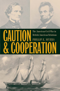 Phillip E. Myers — Caution and Cooperation: The American Civil War in British-American Relations