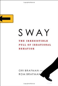 Ori Brafman, Rom Brafman — Sway: The Irresistible Pull of Irrational Behavior