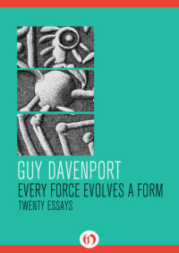 Davenport, Guy — Every force evolves a form: twenty essays