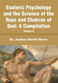 Joshua David Stone — Esoteric Psychology and the Science of the Rays and Chakras of God:A Compilation: Volume II