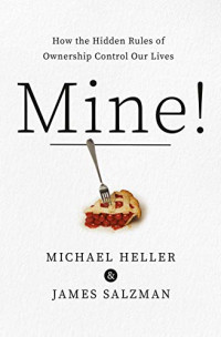 Heller, Michael A., Salzman, James — Mine!: How the Hidden Rules of Ownership Control Our Lives