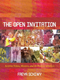 Freya Schiwy — The open invitation : activist video, Mexico, and the politics of affect