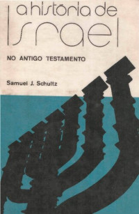 Samuel J. Schultz — A História De Israel No Antigo Testamento