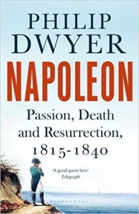 Philip G. Dwyer — Napoleon. Vol. 3) - Passion, Death and Resurrection, 1815-1840 (2018)