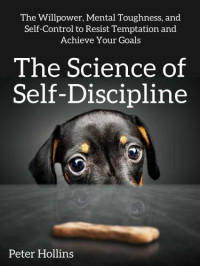 Hollins, Peter — The Science of Self-Discipline: The Willpower, Mental Toughness, and Self-Control to Resist Temptation and Achieve Your Goals