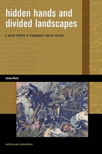 Anoma Pieris — Hidden Hands and Divided Landscapes: A Penal History of Singapore's Plural Society (Writing Past Colonialism)
