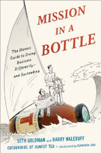 Seth Goldman, Barry Nalebuff, Sungyoon Choi — Mission in a Bottle: The Honest Guide to Doing Business Differently--and Succeeding