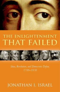 Jonathan I. Israel — The Enlightenment that Failed: Ideas, Revolution, and Democratic Defeat, 1748-1830