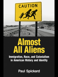 Paul Spickard — Almost All Aliens: Immigration, Race, and Colonialism in American History and Identity