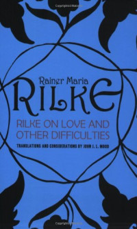Rainer Maria Rilke, John J. L. Mood (translator) — Rilke on Love and Other Difficulties: Translations and Considerations