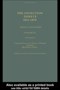 Charles Darwin, Alfred Russel Wallace, David Knight — Part I: Contributions to the Theory of Natural Selection Part II: On the Tendency of Species to Form Varieties; The Evolution Debate, 1813-1870 (Volume IX)