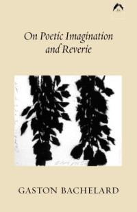 Bachelard, Gaston — On Poetic Imagination and Reverie