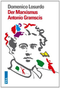 Domenico Losurdo, Erdmute Brielmayer — Der Marxismus Antonio Gramscis: Von der Utopie zum »kritischen Kommunismus«