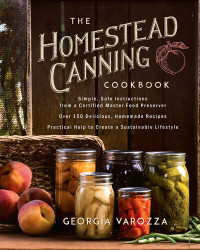 Georgia Varozza — The Homestead Canning Cookbook : Plain and Simple Living at Its Homemade Best