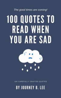 Lee, Journey B. — 100 Quotes To Read When You Are Sad