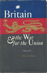 Brian Jenkins — Britain and the War for the Union: Volume 1