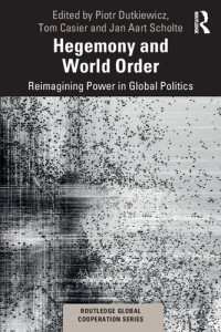 Piotr Dutkiewicz, Tom Casier and Jan Aart Scholte (eds.) — Hegemony and World Order: Reimagining Power in Global Politics