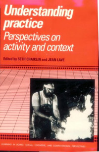 Seth Chaiklin (ed.), Jean Lave (ed.) — Understanding Practice: Perspectives on Activity and Context