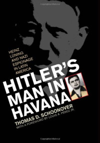 Thomas D. Schoonover — Hitler's Man in Havana: Heinz Luning and Nazi Espionage in Latin America