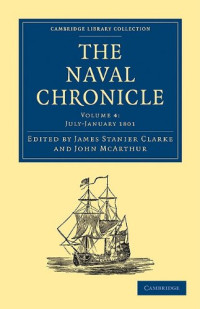 James Stanier Clarke, John McArthur — The Naval Chronicle 4 (July 1800-January 1801) - Containing a General and Biographical History of the Royal Navy of the United Kingdom with a Variety of Original Papers on Nautical Subjects