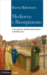Duccio Balestracci — Medioevo e Risorgimento. L'invenzione dell'identità italiana nell'Ottocento