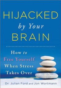 Jon Wortmann, Julian Ford Dr. — Hijacked by Your Brain: How to Free Yourself When Stress Takes Over