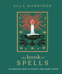Ella Harrison — The Book of Spells: 150 Magickal Ways to Achieve Your Heart's Desire
