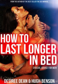 Desiree Dean; Hugh Benson — How to Last Longer in Bed - Crucial Advice for Men