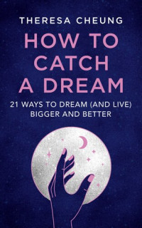 Theresa Cheung — How to Catch a Dream: 21 Ways to Dream (and Live) Bigger and Better