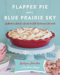 Karlynn Johnston — Flapper Pie and a Blue Prairie Sky : A Modern Baker’s Guide to Old-Fashioned Desserts