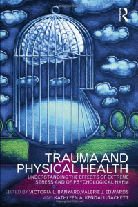 Victoria L. Banyard, Valerie J. Edwards, Kathleen Kendall-Tackett — Trauma and Physical Health: Understanding the effects of extreme stress and of psychological harm