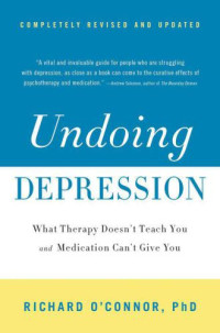 Richard O'Connor — Undoing Depression - What Therapy Doesn't Teach You and Medication Can't Give You