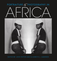 John Peffer and Elisabeth L. Cameron (eds.) — Portraiture and Photography in Africa