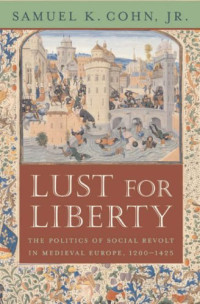 Samuel K. Cohn Jr. — Lust for Liberty: The Politics of Social Revolt in Medieval Europe, 1200-1425