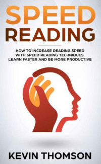 Thomson, Kevin — Speed Reading: How to Increase Reading Speed with Speed Reading Techniques, Learn Faster and be More Productive