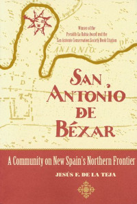 Jesus F. de la Teja — San Antonio de Bexar - A Community on New Spain's Northern Frontier