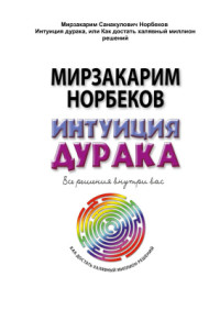Норбеков Мирзакарим. — Интуиция дурака, или Как достать халявный миллион решений