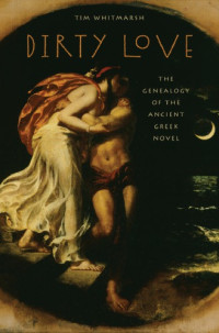 Tim Whitmarsh — Dirty Love : The Genealogy of the Greek Novel