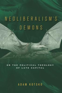 Adam Kotsko — Neoliberalism’s Demons: On the Political Theology of Late Capital