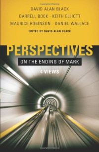 Daniel Wallace, David Alan Black, Darrell Bock, Maurice Robinson, Keith Elliott — Perspectives on the Ending of Mark