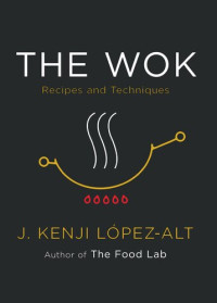 Lopez-Alt, J. Kenji — The Wok : Recipes and Techniques